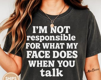 I'm Not Responsible For What My Face Does When You Talk Shirt, Teen Boy Girl Gift Shirts, Sarcastic Tee, Smartass Shirt, Funny Sarcasm C937