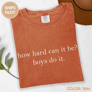 Comfort Colors® How Hard Can It Be? Boys Do It. Shirt, Funny Humor Shirt, Sarcasm Shirt, Feminism Shirt, Women Empowerment Shirt C907