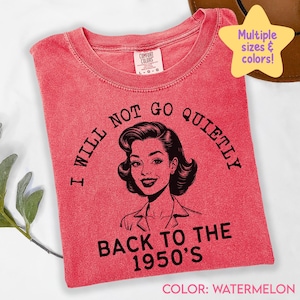 Feminist Shirt, I Will Not Go Quietly Back Tshirt Feminist Gift For Her, Pro Roe Womens Rights Vote T Shirt, Election Tee, Political C397