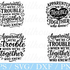 May include: Four black and white designs with the text "Apparently We're Trouble When We're Together Who Knew!" in a decorative font. The bottom of the image includes the text "EPS / SVG / DXF / PNG".