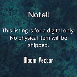 May include: Text on a teal and dark green textured background reads "Note!! This listing is for a digital only. No physical item will be shipped. Bloom Vector."