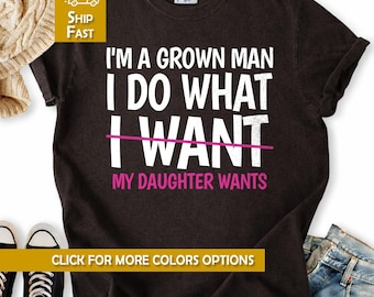 I Am A Grown Man I Do What My Daughter Wants Shirt Funny Dad Saying Humor Tee Father Daughter Joke Graphic Sarcastic Gift For Parenting Mom