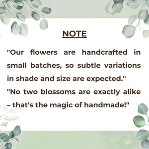 May include: A white rectangular card with the word "NOTE" in the center, surrounded by green foliage. The text reads: "Our flowers are handcrafted in small batches, so subtle variations in shade and size are expected." and "No two blossoms are exactly alike - that's the magic of handmade!"