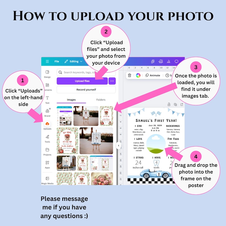 May include: A screen capture showing instructions on how to upload a photo. The text reads "HOW TO UPLOAD YOUR PHOTO" with numbered steps. The steps include clicking "Uploads", selecting a file, finding the photo under the images tab, and dragging the photo into the frame. The image also includes a sample poster with the text "SAMUEL'S FIRST YEAR!" and a blue race car.