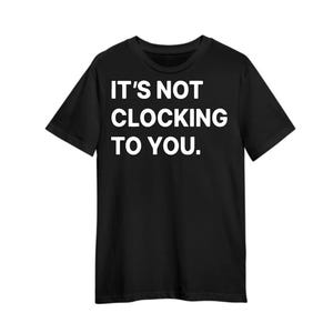 Black & White &quot;It&#39;s Not Clocking To You&quot; T-Shirt