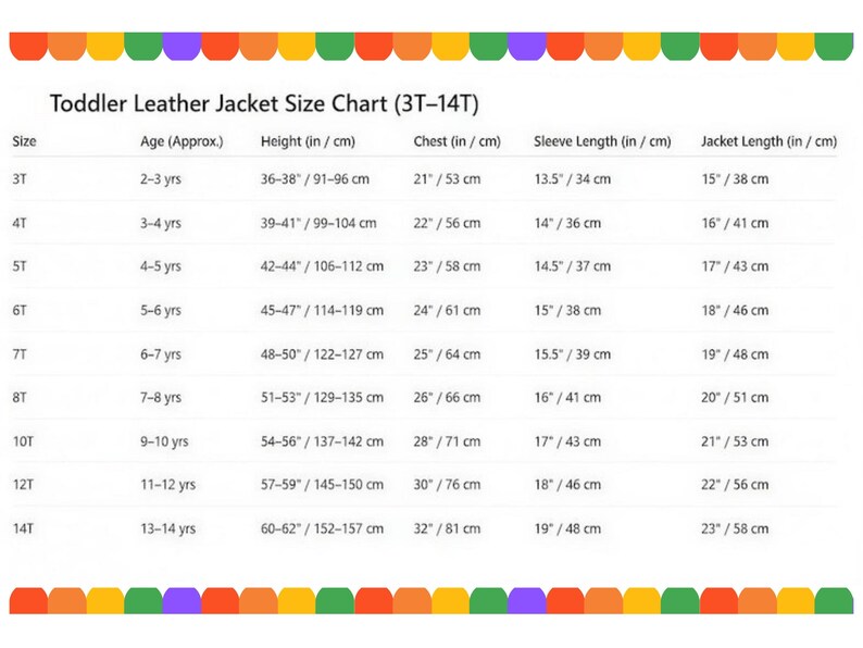 May include: A white chart with a colorful border displays a toddler leather jacket size guide. The chart includes sizes from 3T to 14T, with corresponding age ranges, height in inches and centimeters, chest, sleeve length, and jacket length in inches and centimeters.