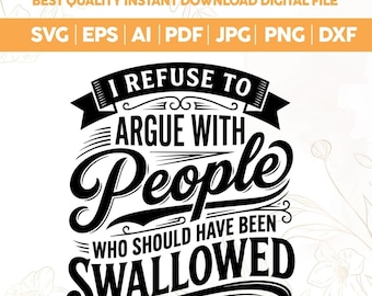 I Refuse to Argue with People Who Should Have Been Swallowed SVG PNG,Trendy Introvert svg,Funny Sarcastic Quotes png, Humor Designs svg