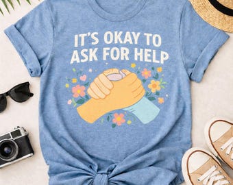 Its Okay To Ask For Help Shirt, Mental Health Awareness Tee, Inspirational Self Care Graphic TShirt, Anxiety Support Gift for Women and Men