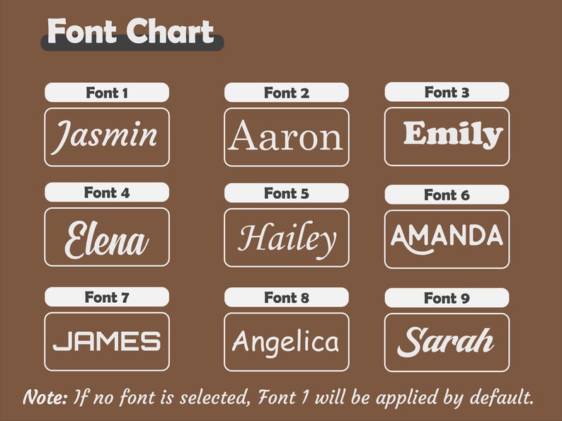 May include: A brown graphic displaying a font chart with nine different font styles. Each font is shown with a sample name in a white rectangular box. The text "Font Chart" is at the top. The text "Note: If no font is selected, Font 1 will be applied by default." is at the bottom.