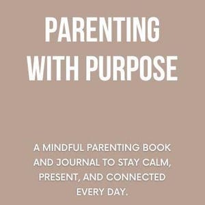 Parenting With Purpose: A Mindful Parenting Book and Journal to Stay Calm, Present, and Connected Every Day eBook INSTANT DOWNLOAD