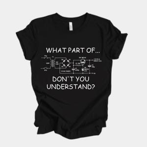 Pode incluir: Camiseta preta com texto branco e um diagrama de circuito. O texto diz "WHAT PART OF... DON'T YOU UNDERSTAND?" O diagrama inclui componentes eletrônicos, para entusiastas da eletrônica.