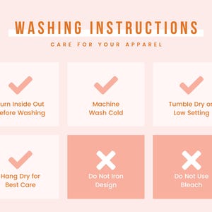 May include: A peach-toned graphic displaying apparel washing instructions. Text reads "WASHING INSTRUCTIONS CARE FOR YOUR APPAREL". Instructions include turning inside out, machine washing cold, tumble drying on low, and hanging to dry. It also advises against ironing and using bleach.