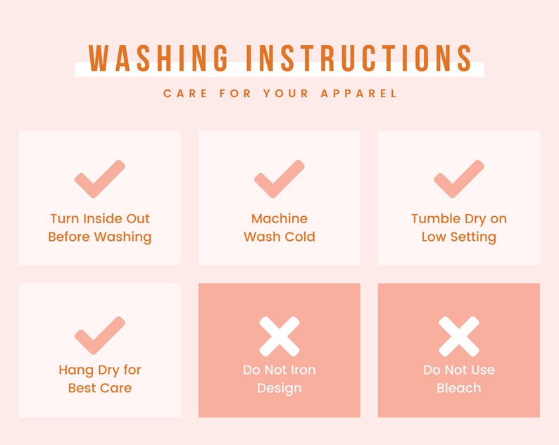 May include: A peach-toned graphic displaying apparel washing instructions. Text reads "WASHING INSTRUCTIONS CARE FOR YOUR APPAREL". Instructions include turning inside out, machine washing cold, tumble drying on low, and hanging to dry. It also advises against ironing and using bleach.