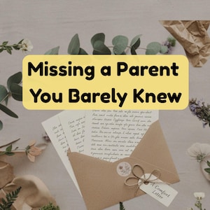 May include: A composition featuring a tan envelope, handwritten letters, and floral decorations. The text "Missing a Parent You Barely Knew" is on a yellow background. A tag reads "A Comfort Letter."