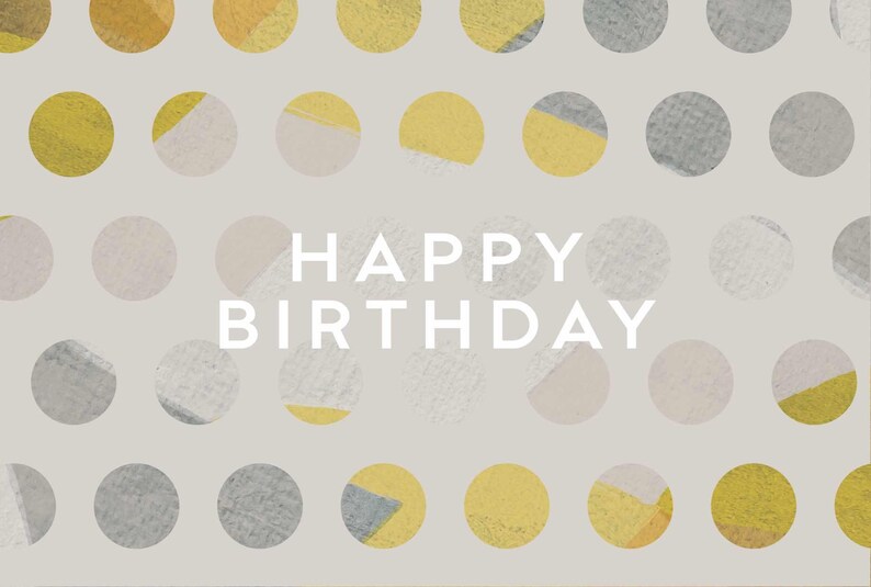 May include: A greeting card with a light gray background featuring a repeating pattern of circles in mustard yellow, light gray, and white. The text HAPPY BIRTHDAY is printed in white, sans-serif capital letters in the center of the card.
