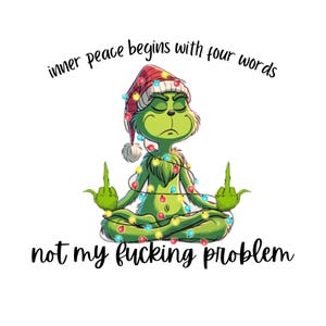 May include: A green cartoon character wearing a Santa hat and Christmas lights, sitting in a yoga pose with both middle fingers up. The text reads "inner peace begins with four words" and "not my fucking problem."