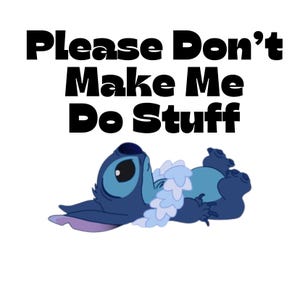 May include: A cartoon image of Stitch from Lilo & Stitch, in shades of blue, lying down. The text above reads "Please Don't Make Me Do Stuff" in bold black letters. The background is white.