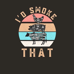 May include: A graphic design on a black background features a chicken, pig, and cow, each labeled with cuts of meat. The text "I'd Smoke That" is arched above the animals, with "THAT" below. The design is set against a striped, circular background.