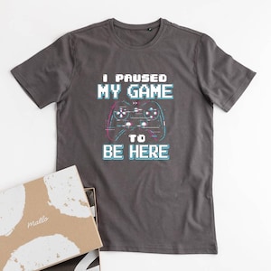 I Paused My Game To Be Here T-Shirt, Gamer Gift for Him or Her, Funny Gaming Shirt, Video Game Tee, Geeky Gift, Gamer Shirt Men, Gamer Tee