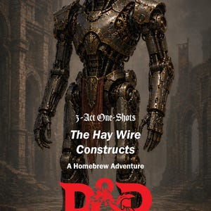 May include: A detailed illustration of a steampunk-style robot with intricate mechanical details. The robot has a glowing orange eye and is standing in front of a blurred background. Text on the image reads "3-Act One-Shots The Hay Wire Constructs A Homebrew Adventure" and the D&D logo.