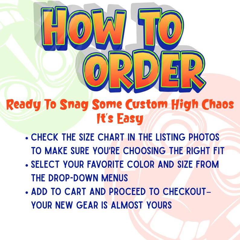 May include: A graphic instructional sign with the text HOW TO ORDER, Ready To Snag Some Custom High Chaos It's Easy, and three bullet points explaining how to check the size chart, select color and size, and add items to the cart for checkout.