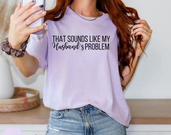 That Sounds Like My Husband's Problem Tee, Comfort Colors, Funny Wife Shirt, Sarcastic Graphic Tee, Gift for Wife or Mom, Marriage Humor Tee