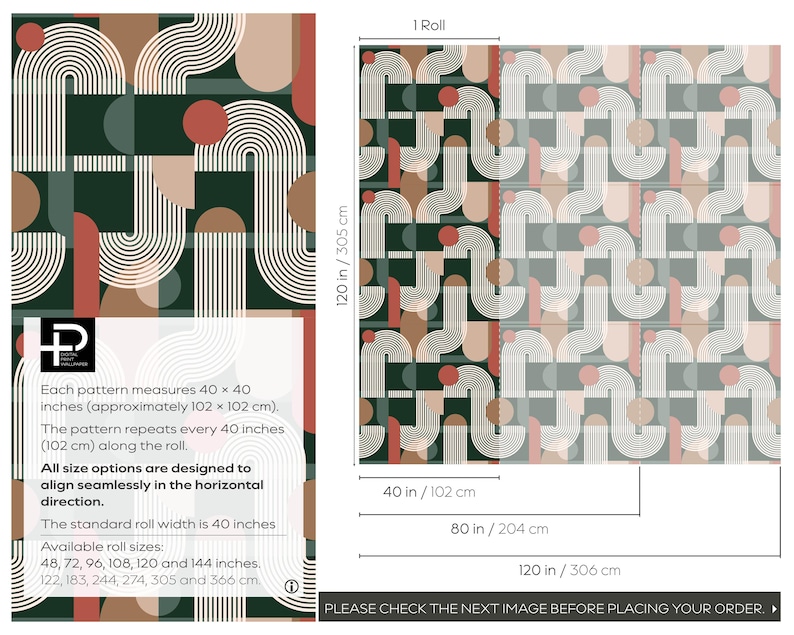 May include: Wallpaper featuring a geometric pattern of white arched lines, solid circles, and semi-circles in dark green, terracotta, and light pink. Text states: Each pattern measures 40 x 40 inches. The standard roll width is 40 inches.