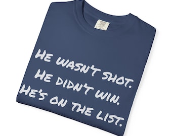 Political TShirt - He wasnt shot - He didnt win - He is on the list - Sarcastic Political Unisex Tee - Gift for Activists - Statement TShirt