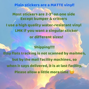 May include: Text on a background of a cloudy sky. The text states that plain stickers are matte vinyl and are 2-3 inches on one side, except for bumper stickers and critters. It also mentions water-resistant vinyl.