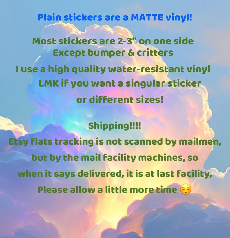 May include: Text on a background of a cloudy sky. The text states that plain stickers are matte vinyl and are 2-3 inches on one side, except for bumper stickers and critters. It also mentions water-resistant vinyl.