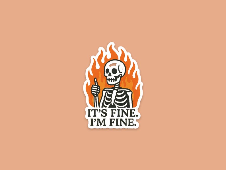 May include: A sticker featuring a cartoon skeleton giving a thumbs up, surrounded by orange flames. The text "IT'S FINE. I'M FINE." is below the skeleton. The sticker is on a peach-colored background.