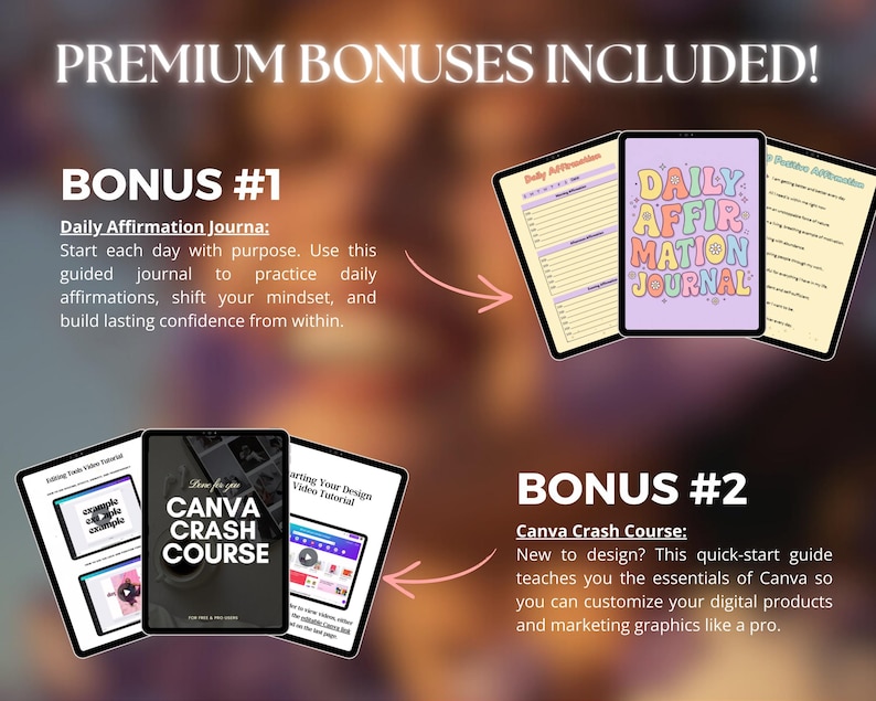 May include: Image featuring digital products, including a Daily Affirmation Journal and a Canva Crash Course. The journal is displayed on a tablet with colorful text. The Canva course is presented on a tablet with a black and white design. Text reads "Premium Bonuses Included!"