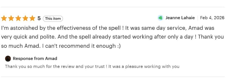 May include: A five-star customer review dated February 4, 2026, from Jeanne Lahaie. The text reads: I'm astonished by the effectiveness of the spell! It was same day service, Amad was very quick and polite. And the spell already started working after only a day! Thank you so much Amad. I can't recommend it enough :). A response from Amad follows: Thank you so much for the review and your trust! It was a pleasure working with you.