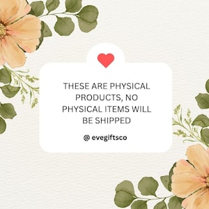 May include: A digital graphic with a white rectangular text box, a red heart, and floral accents. The text reads "THESE ARE PHYSICAL PRODUCTS, NO PHYSICAL ITEMS WILL BE SHIPPED" and "@evegiftsco". The background is a light beige.