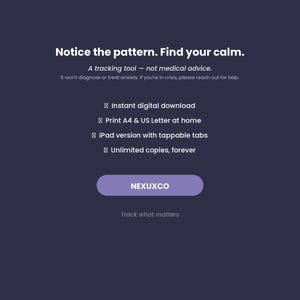 以下が含まれることがあります： ダークブルーのデジタル製品グラフィック。白いテキストで「Notice the pattern. Find your calm. A tracking tool - not medical advice. It won't diagnose or treat anxiety. If you're in crisis, please reach out for help.」と記載。機能：instant digital download, print A4 & US Letter at home, iPad version with tappable tabs, unlimited copies, forever。紫色のボタンにはNEXUXCOとTrack what mattersの文字。