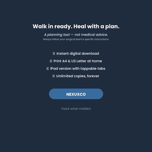 K&ouml;nnte beinhalten: Eine dunkelblaue digitale Planungs-Grafik mit wei&szlig;em Text: Walk in ready. Heal with a plan. A planning tool - not medical advice. Always follow your surgical team's specific instructions. Enth&auml;lt sofortigen digitalen Download, A4-Druck, iPad-Version mit tippbaren Tabs, unbegrenzte Kopien, sowie den Text NEXUXCO und Track what matters.