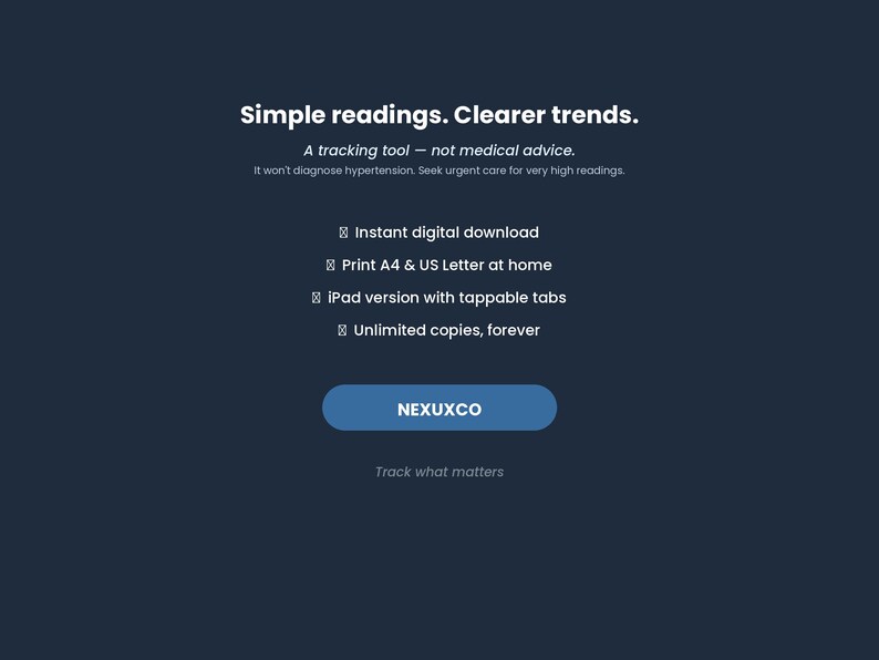 May include: A dark blue digital product display featuring the text Simple readings. Clearer trends. A tracking tool - not medical advice. It won't diagnose hypertension. Seek urgent care for very high readings. Includes features like instant digital download, print A4 & US Letter at home, iPad version with tappable tabs, unlimited copies, forever, and the brand name NEXUXCO with the tagline Track what matters.