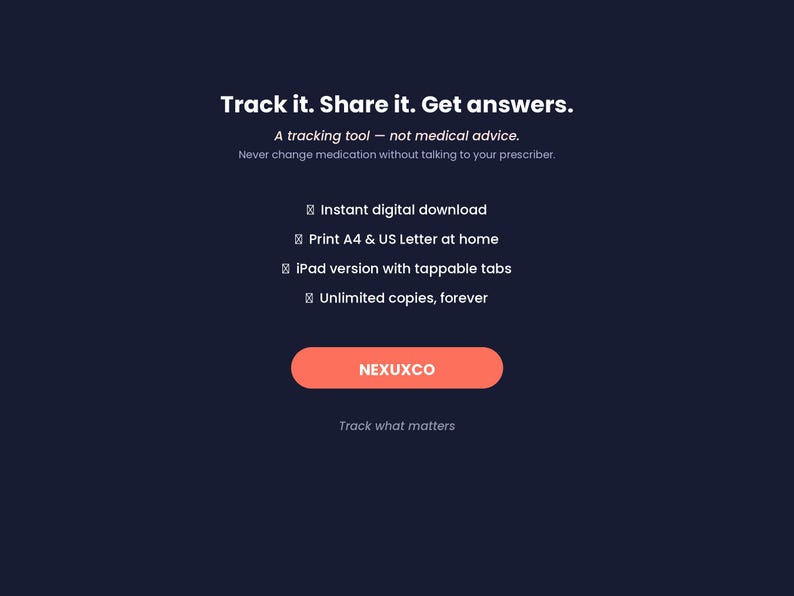Pode incluir: Gr&aacute;fico de produto digital azul escuro com texto branco: Track it. Share it. Get answers. A tracking tool - not medical advice. Never change medication without talking to your prescriber. Inclui: download digital instant&acirc;neo, impress&atilde;o A4 e US Letter, vers&atilde;o para iPad com abas clic&aacute;veis, c&oacute;pias ilimitadas. Bot&atilde;o cor coral com a etiqueta NEXUXCO e o texto Track what matters.