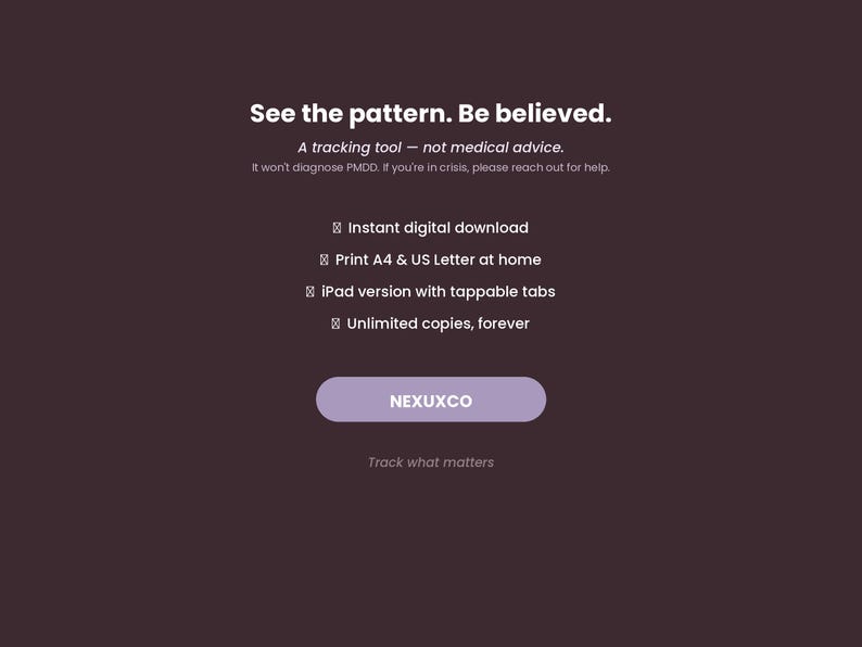 K&ouml;nnte beinhalten: Eine dunkelviolette digitale Tracking-Tool-Grafik mit wei&szlig;em Text: See the pattern. Be believed. A tracking tool &mdash; not medical advice. It won't diagnose PMDD. If you're in crisis, please reach out for help. Funktionen: instant digital download, print A4 & US Letter at home, iPad version with tappable tabs, unlimited copies, forever, und der Markenname NEXUXCO auf einem hellvioletten Button.