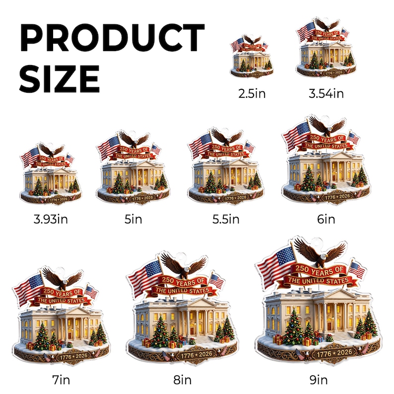 May include: A range of decorative ornaments depicting the White House, American flags, and an eagle emblem. Each ornament is labeled with its size in inches, ranging from 6.35 cm to 22.86 cm. The text on the ornaments reads "250 Years of The United States" and "1776-2026".