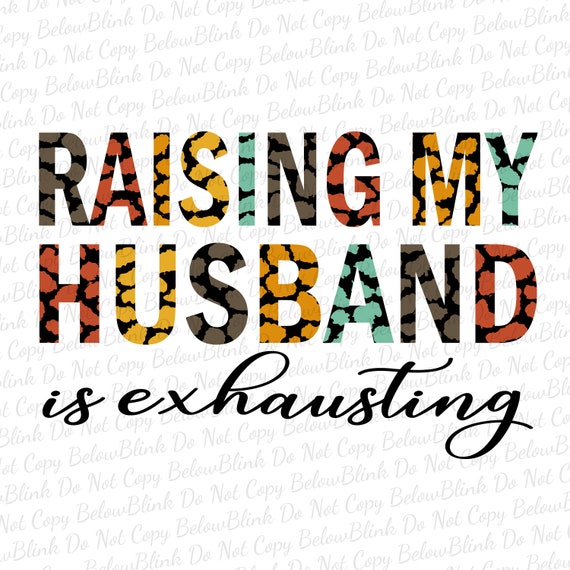 Raising My Husband To The Max Raising My Husband is Exhausting Sublimation Design PNG - Etsy