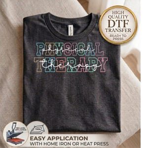May include: A dark charcoal gray t-shirt featuring the text PHYSICAL THERAPY in a multi-colored block font with a white cursive script overlay. A gold circular badge in the top right corner reads HIGH QUALITY DTF TRANSFER READY TO PRESS.