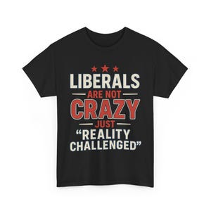 Political Humor Unisex Tee, Liberals are not crazy, Reality Challenged Shirt, Conservative MAGA Trump, Republican Democrat, Funny Political