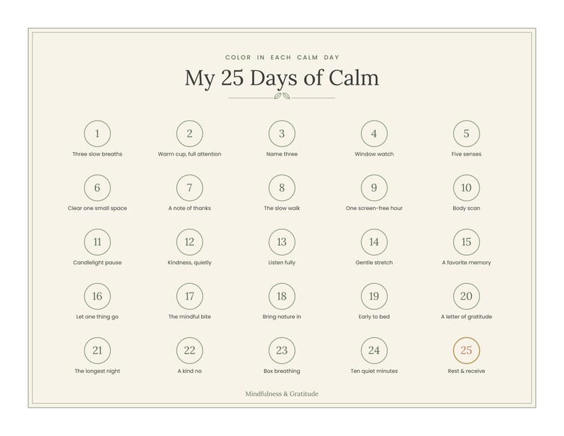 Pu&ograve; includere: Un grafico rettangolare color crema intitolato My 25 Days of Calm con il sottotitolo Color in each calm day. Presenta venticinque cerchi numerati, ognuno contenente un breve suggerimento di consapevolezza, disposti in cinque file da cinque.