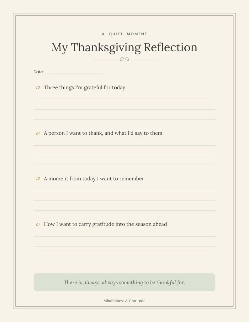 Pu&ograve; includere: Un foglio di riflessione stampabile color crema intitolato A Quiet Moment My Thanksgiving Reflection. Include una riga per la data e quattro spunti di gratitudine, terminando con un riquadro verde salvia contenente il testo There is always, always something to be thankful for. In basso &egrave; stampato Mindfulness & Gratitude.