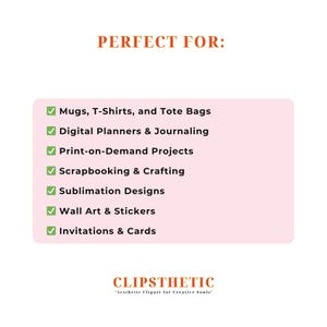 May include: A graphic with the text "PERFECT FOR:" followed by a list of creative projects, including mugs, t-shirts, tote bags, digital planners, journaling, print-on-demand projects, scrapbooking, sublimation designs, wall art, stickers, invitations, and cards. The graphic also includes the CLIPSTHETIC logo.