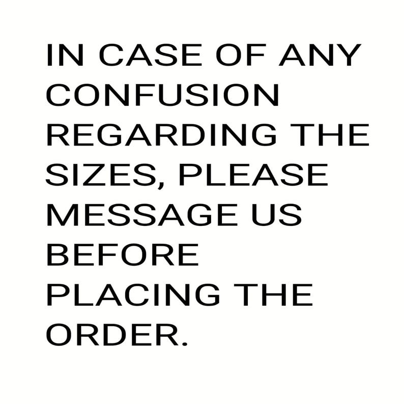 May include: White background with black text. The text reads: IN CASE OF ANY CONFUSION REGARDING THE SIZES, PLEASE MESSAGE US BEFORE PLACING THE ORDER.