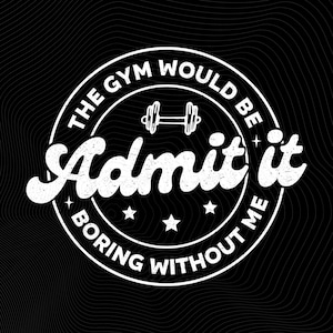 Admit It Gym Would Be Boring Without Me PNG: Gym Motivation Quote Fitness Humor Png Workout Lover (Digital Download)