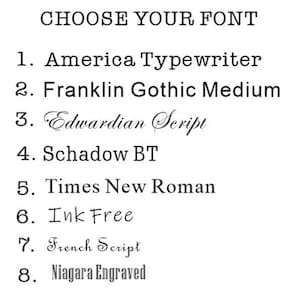 May include: A list of eight different font styles to choose from for a personalized item. The font styles are: America Typewriter, Franklin Gothic Medium, Edwardian Script, Schadow BT, Times New Roman, Ink Free, French Script, and Niagara Engraved.