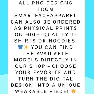 May include: White rectangular graphic on a light blue background. The text reads: "ALL PNG DESIGNS FROM SMARTFACEAPPAREL CAN ALSO BE ORDERED AS PHYSICAL PRINTS ON HIGH-QUALITY T-SHIRTS OR HOODIES." The text continues, "YOU CAN FIND THE AVAILABLE MODELS DIRECTLY IN OUR SHOP - CHOOSE YOUR FAVORITE AND TURN THE DIGITAL DESIGN INTO A UNIQUE WEARABLE PIECE!" The brand name "SMARTFACEAPPAREL" is at the bottom.